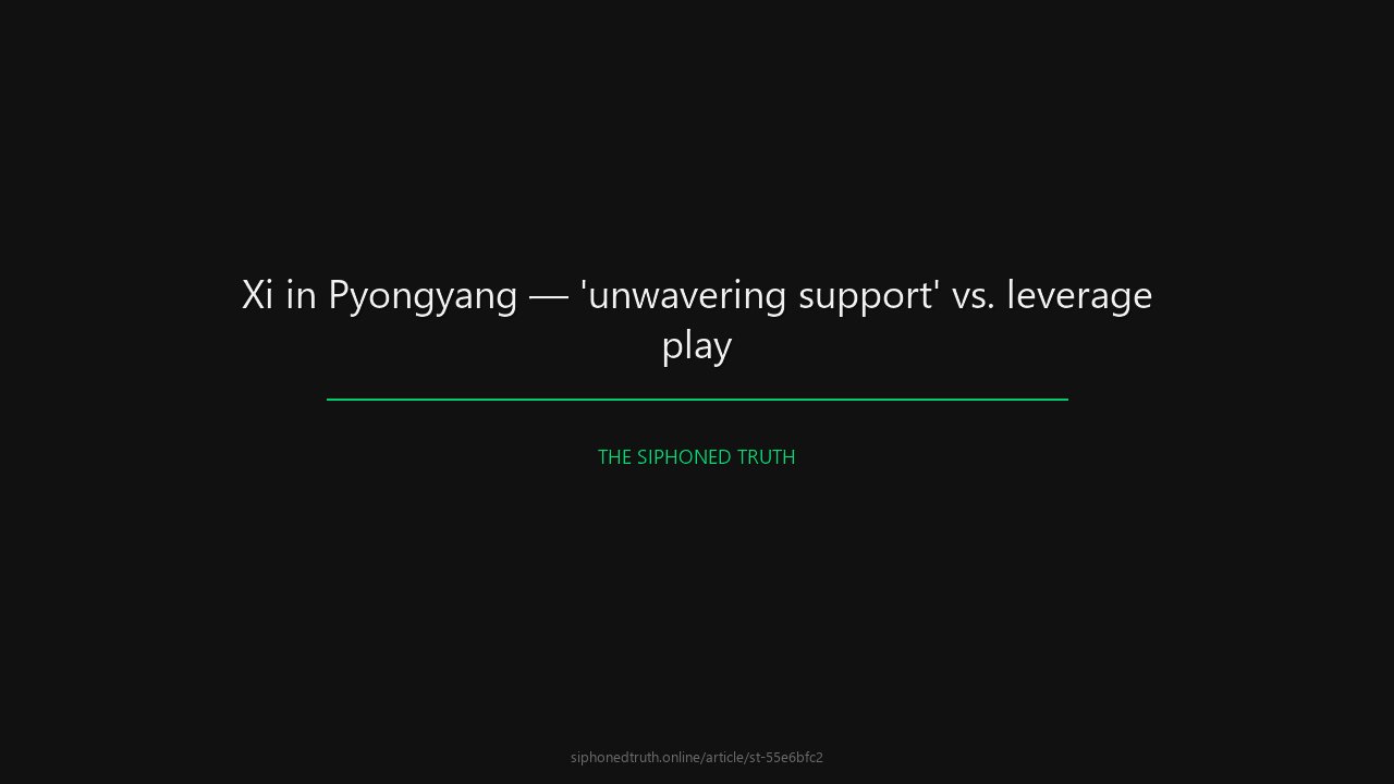 Xi in Pyongyang — 'unwavering support' vs. leverage play