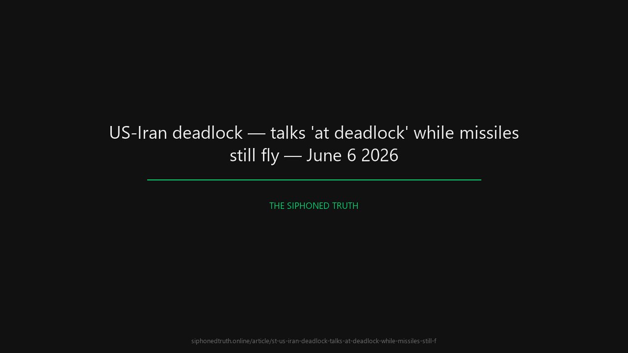 US-Iran deadlock — talks 'at deadlock' while missiles still fly — June 6 2026