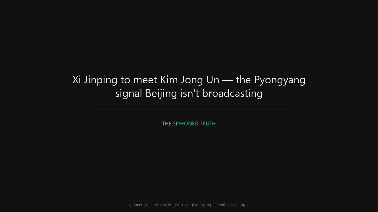 Xi Jinping to meet Kim Jong Un — the Pyongyang signal Beijing isn't broadcasting