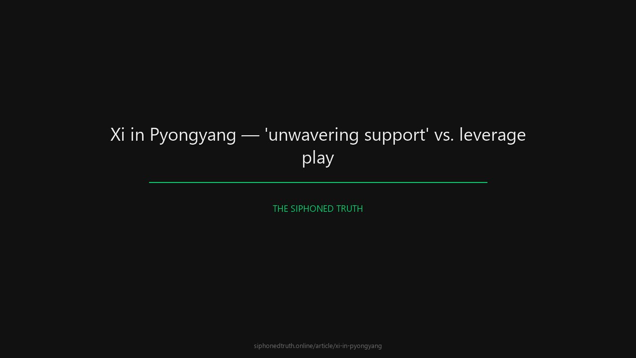 Xi in Pyongyang — 'unwavering support' vs. leverage play